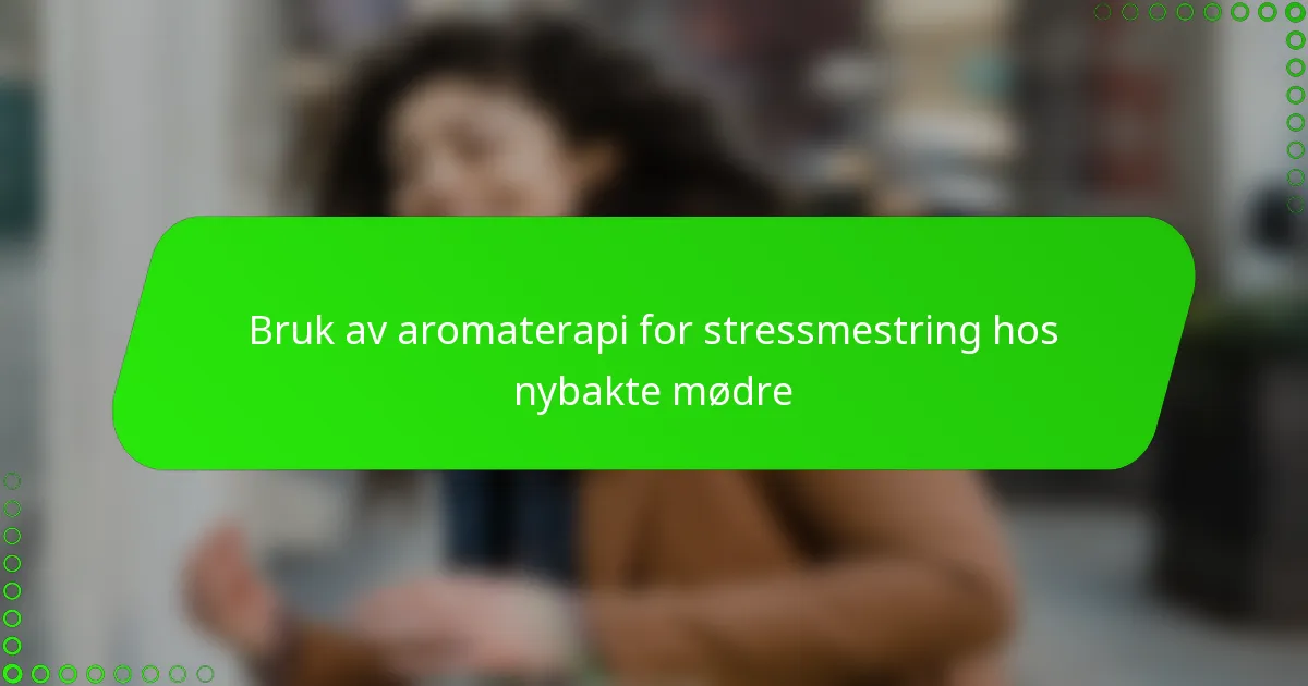 Bruk av aromaterapi for stressmestring hos nybakte mødre