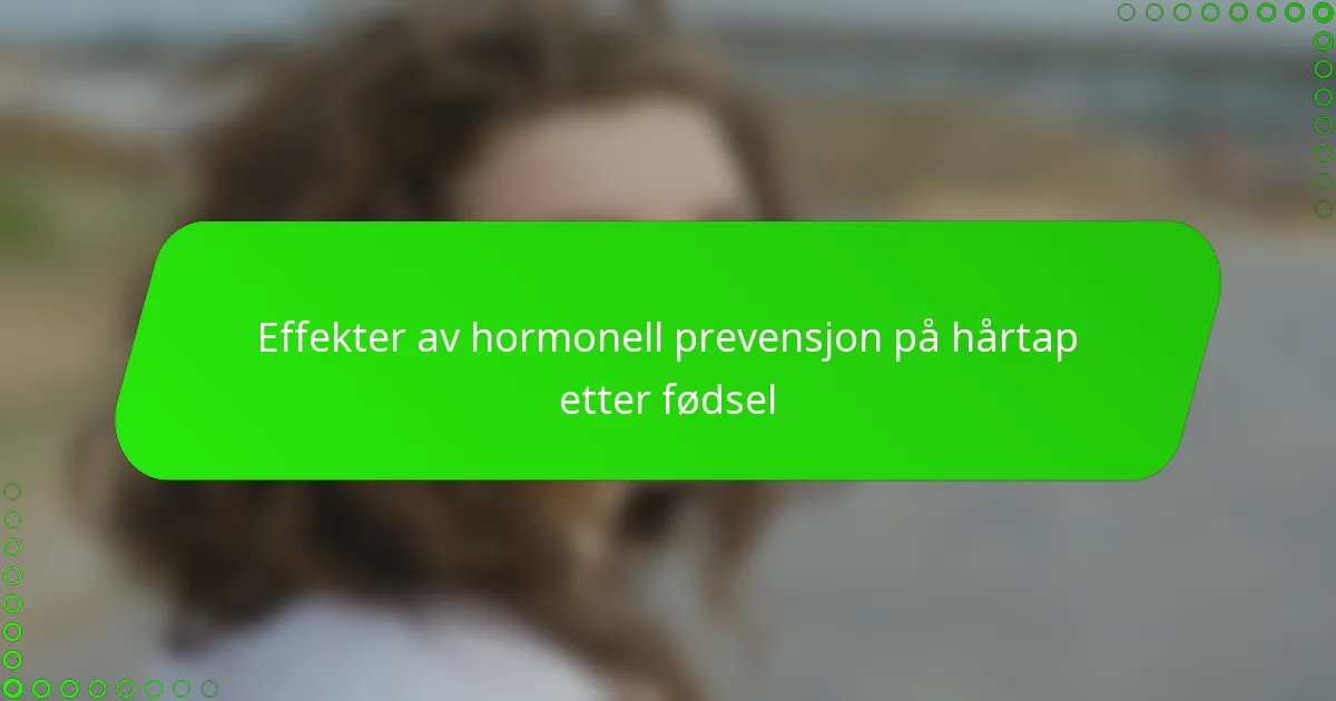 Effekter av hormonell prevensjon på hårtap etter fødsel