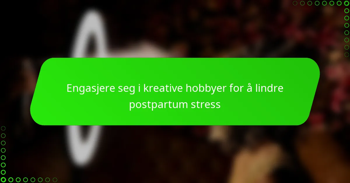 Engasjere seg i kreative hobbyer for å lindre postpartum stress