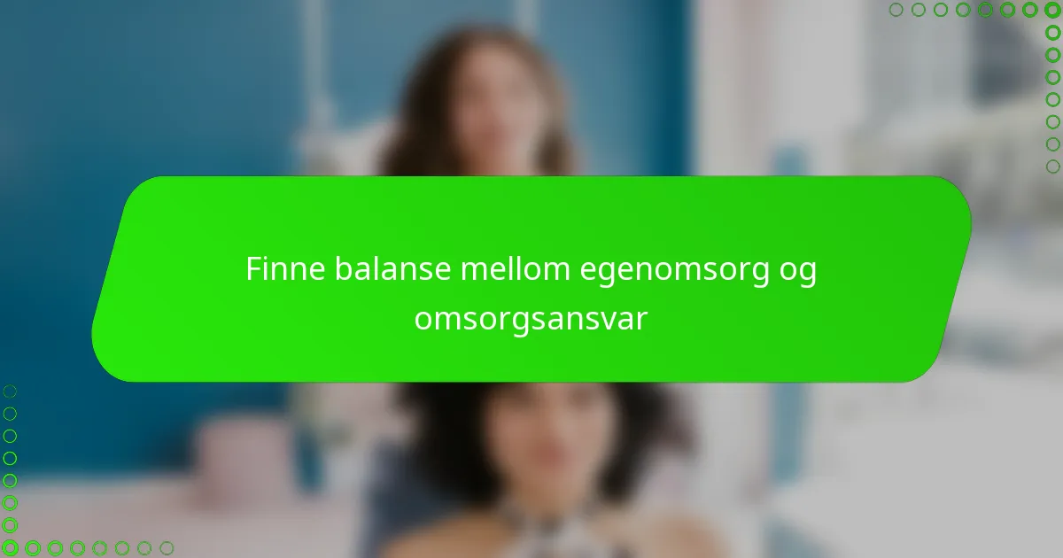 Finne balanse mellom egenomsorg og omsorgsansvar