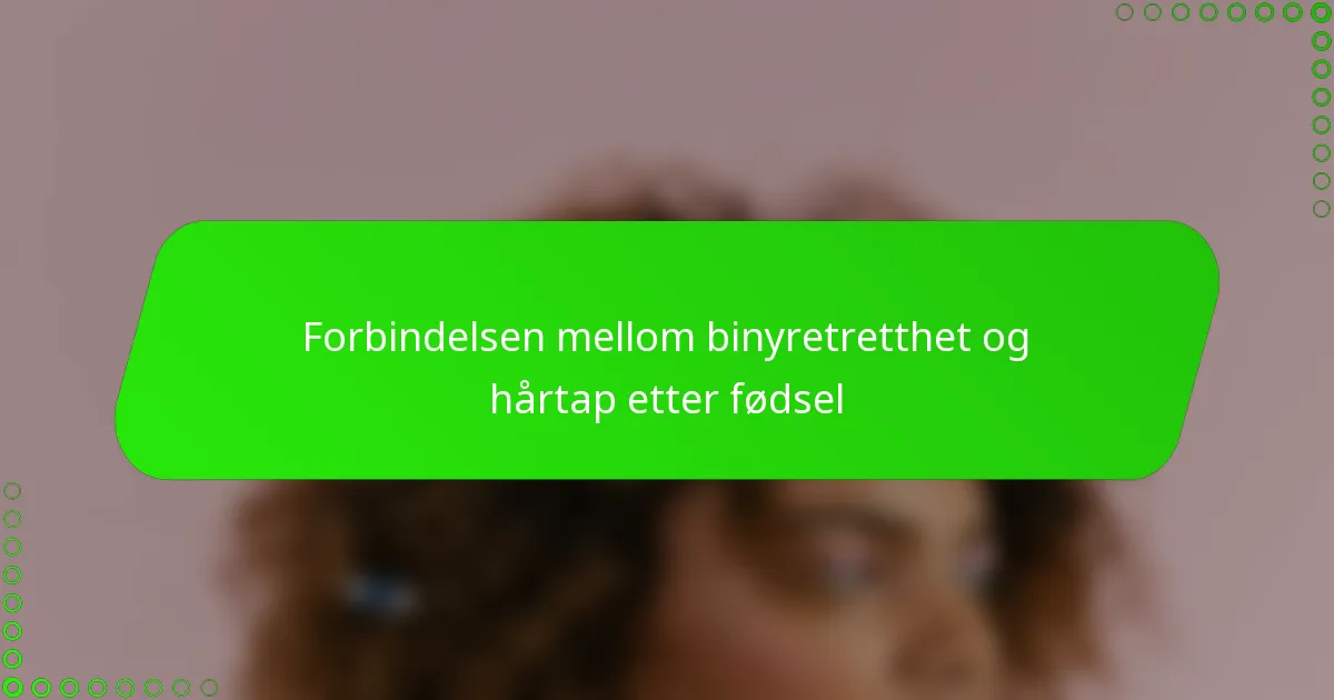 Forbindelsen mellom binyretretthet og hårtap etter fødsel