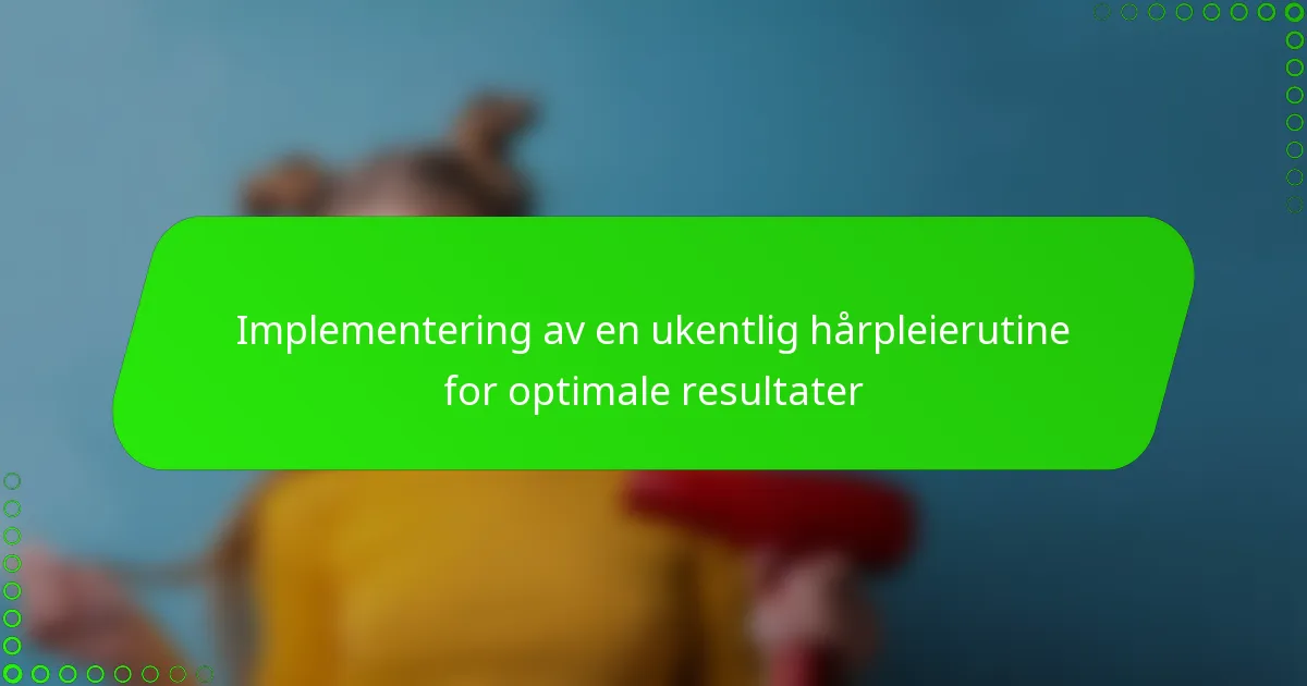 Implementering av en ukentlig hårpleierutine for optimale resultater