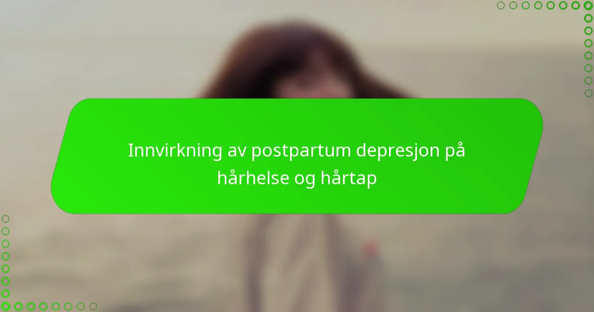 Innvirkning av postpartum depresjon på hårhelse og hårtap