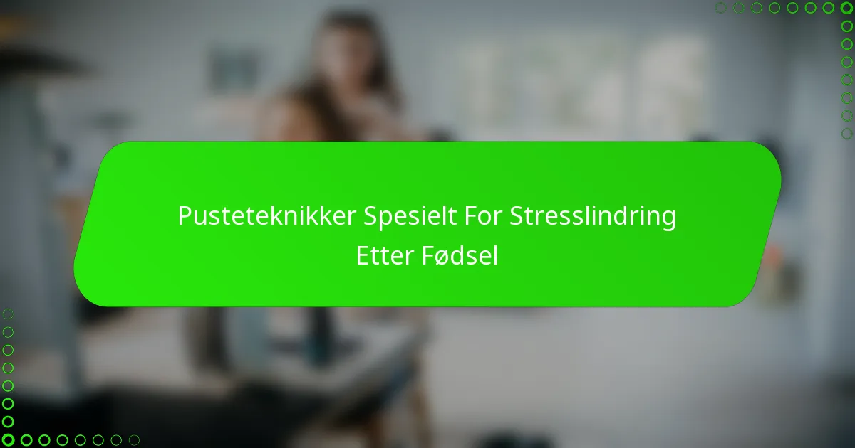 Pusteteknikker Spesielt For Stresslindring Etter Fødsel