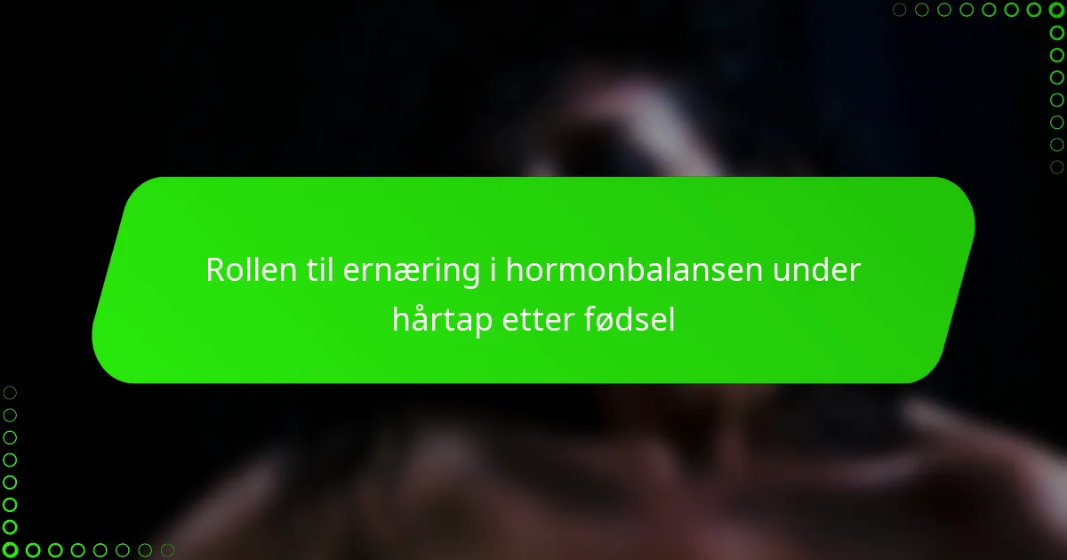 Rollen til ernæring i hormonbalansen under hårtap etter fødsel