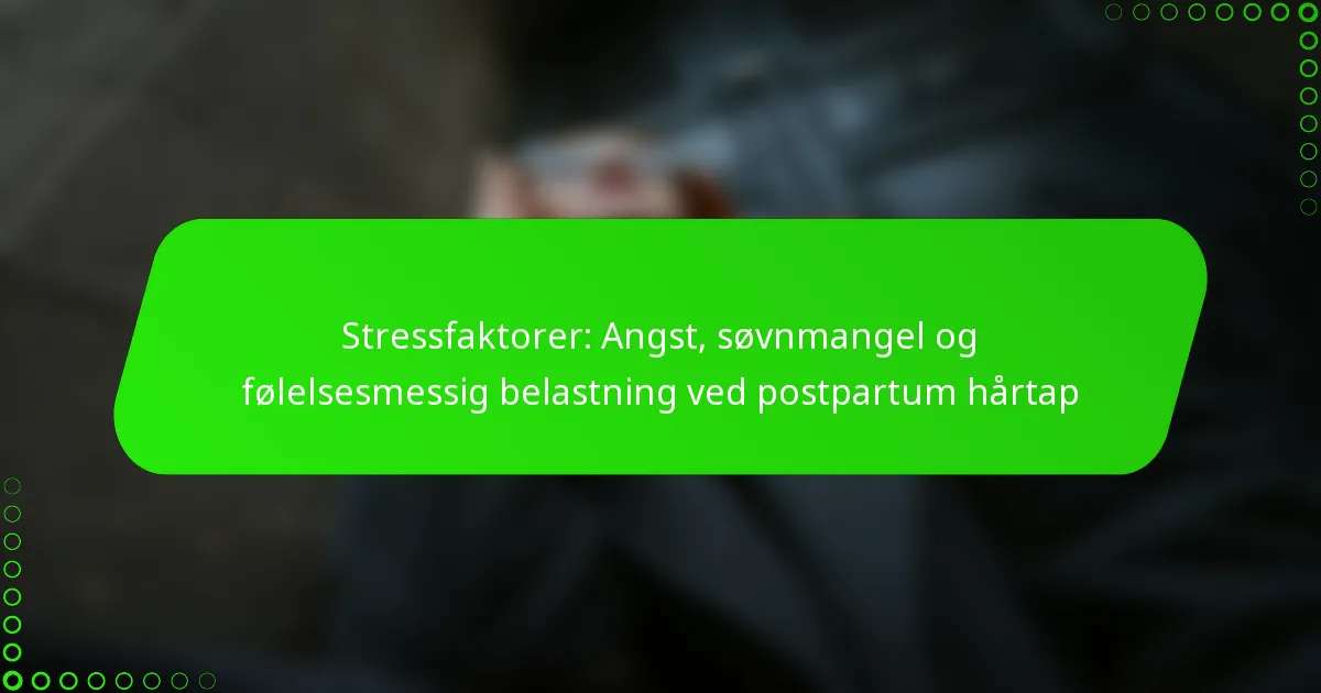 Stressfaktorer: Angst, søvnmangel og følelsesmessig belastning ved postpartum hårtap