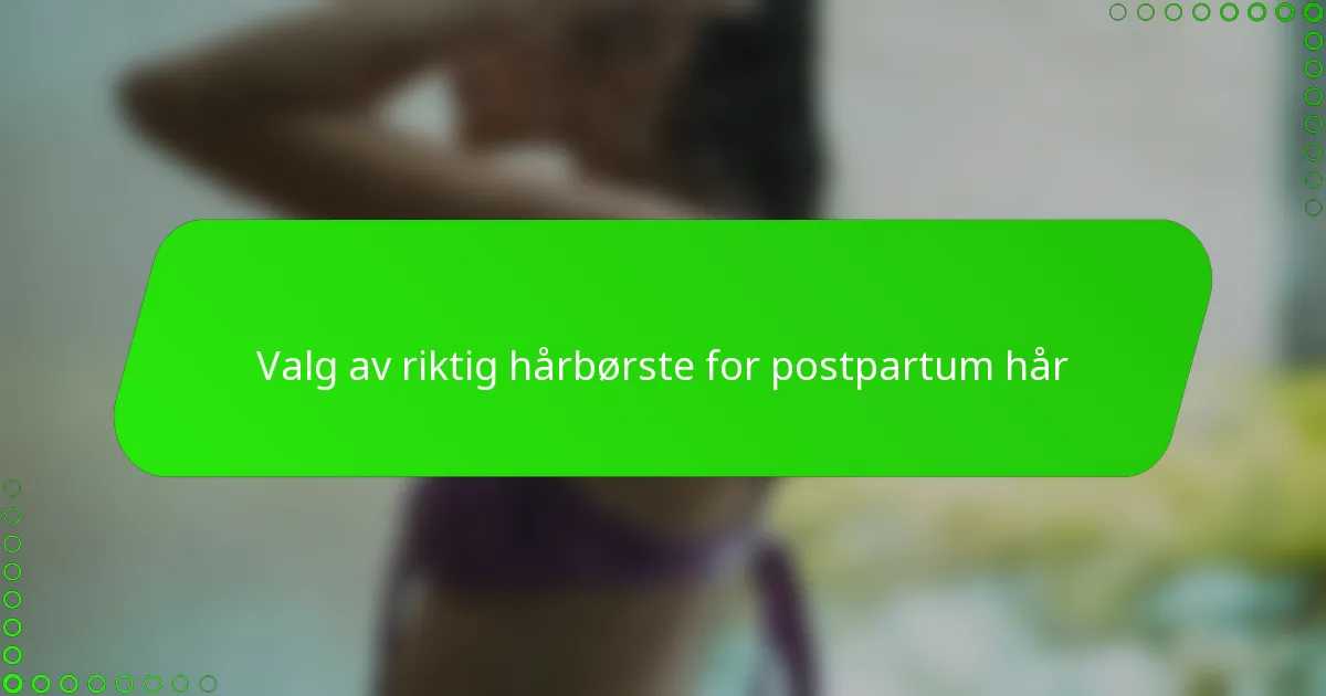 Valg av riktig hårbørste for postpartum hår