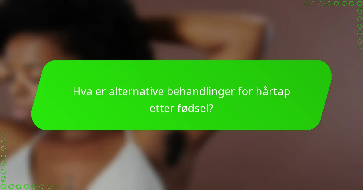 Hva er alternative behandlinger for hårtap etter fødsel?
