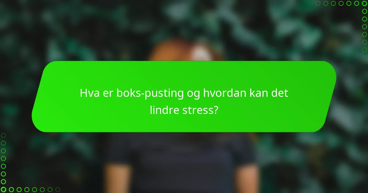 Hva er boks-pusting og hvordan kan det lindre stress?