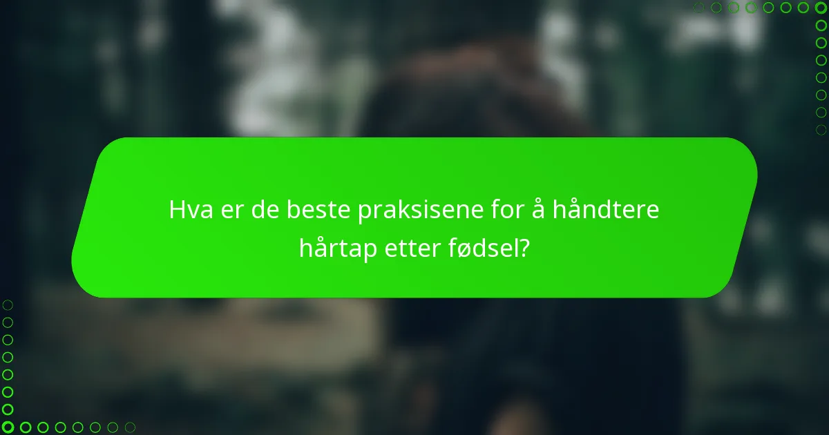 Hva er de beste praksisene for å håndtere hårtap etter fødsel?