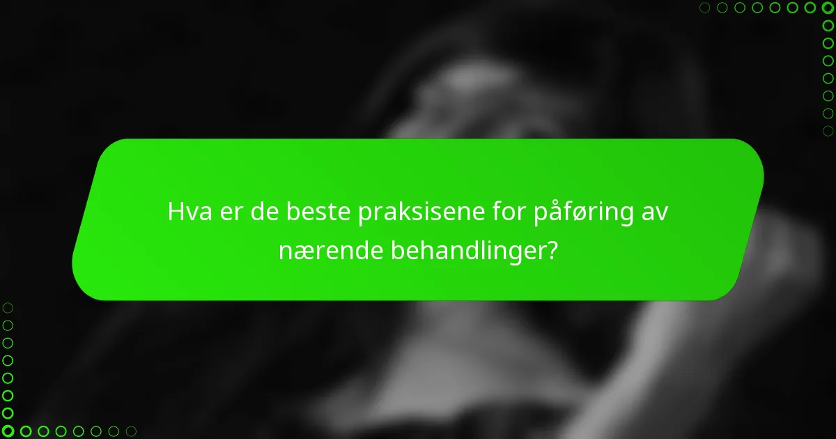 Hva er de beste praksisene for påføring av nærende behandlinger?