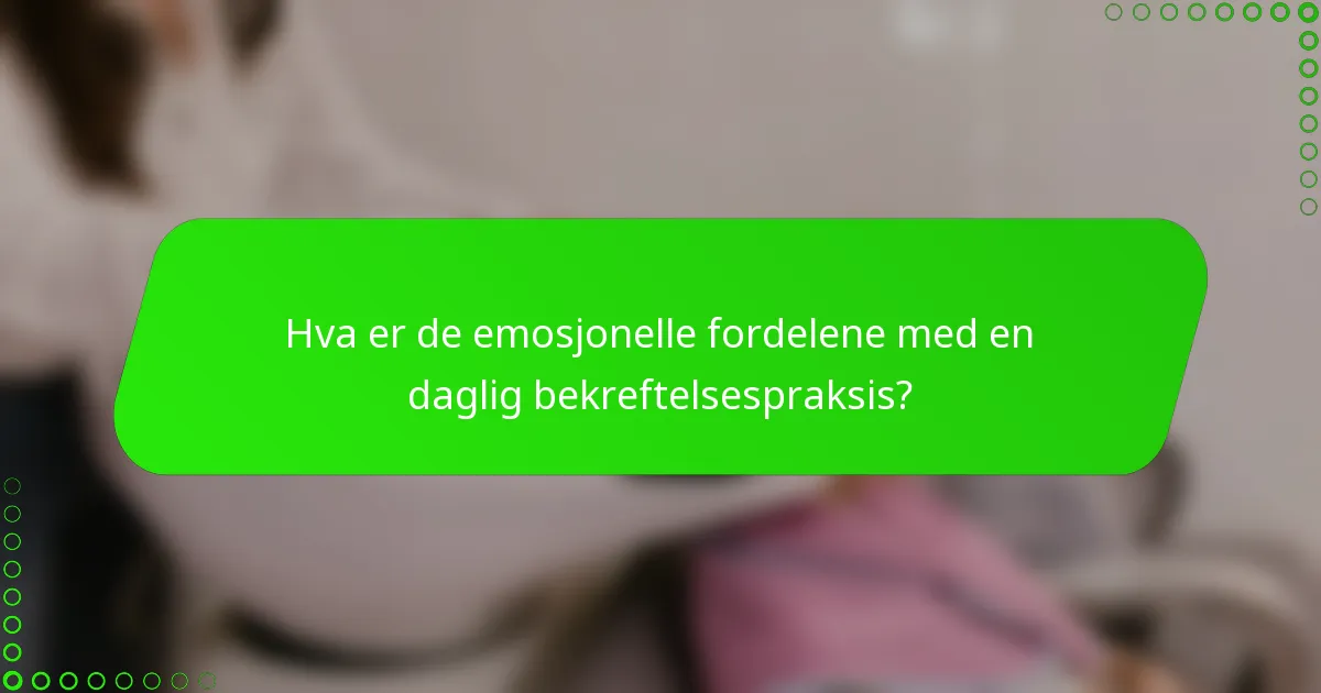 Hva er de emosjonelle fordelene med en daglig bekreftelsespraksis?