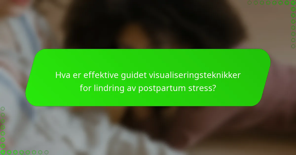 Hva er effektive guidet visualiseringsteknikker for lindring av postpartum stress?