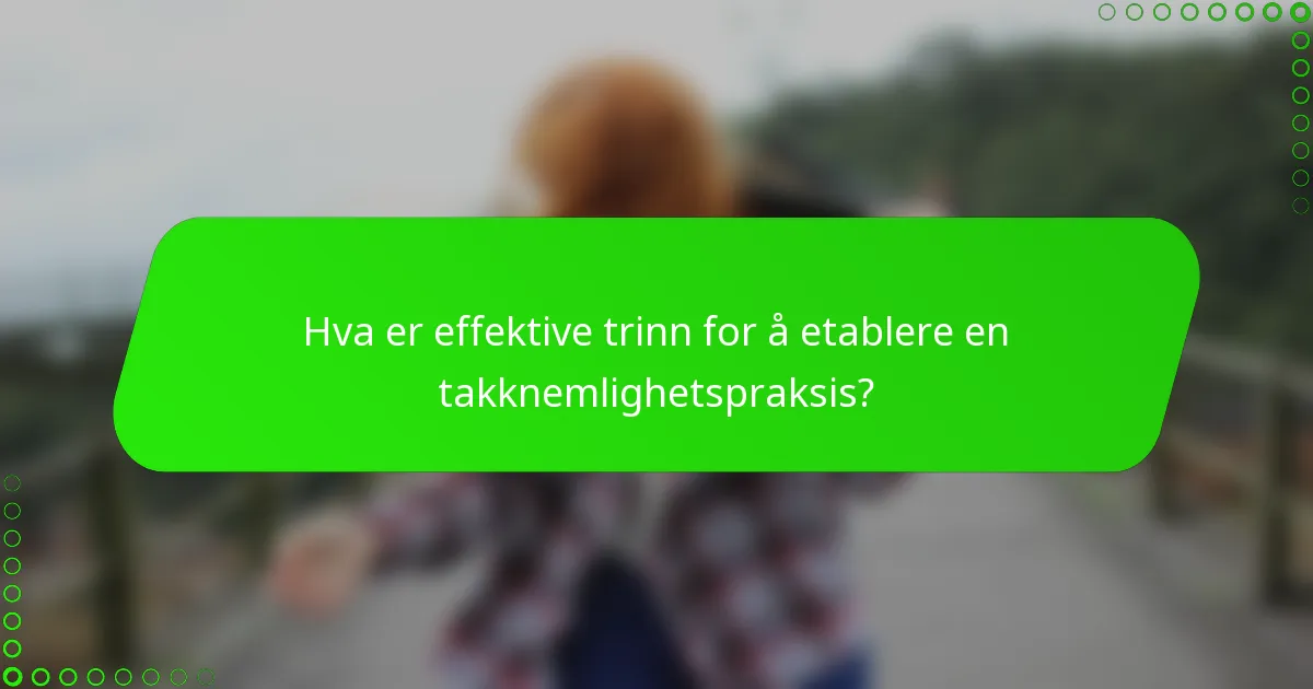 Hva er effektive trinn for å etablere en takknemlighetspraksis?