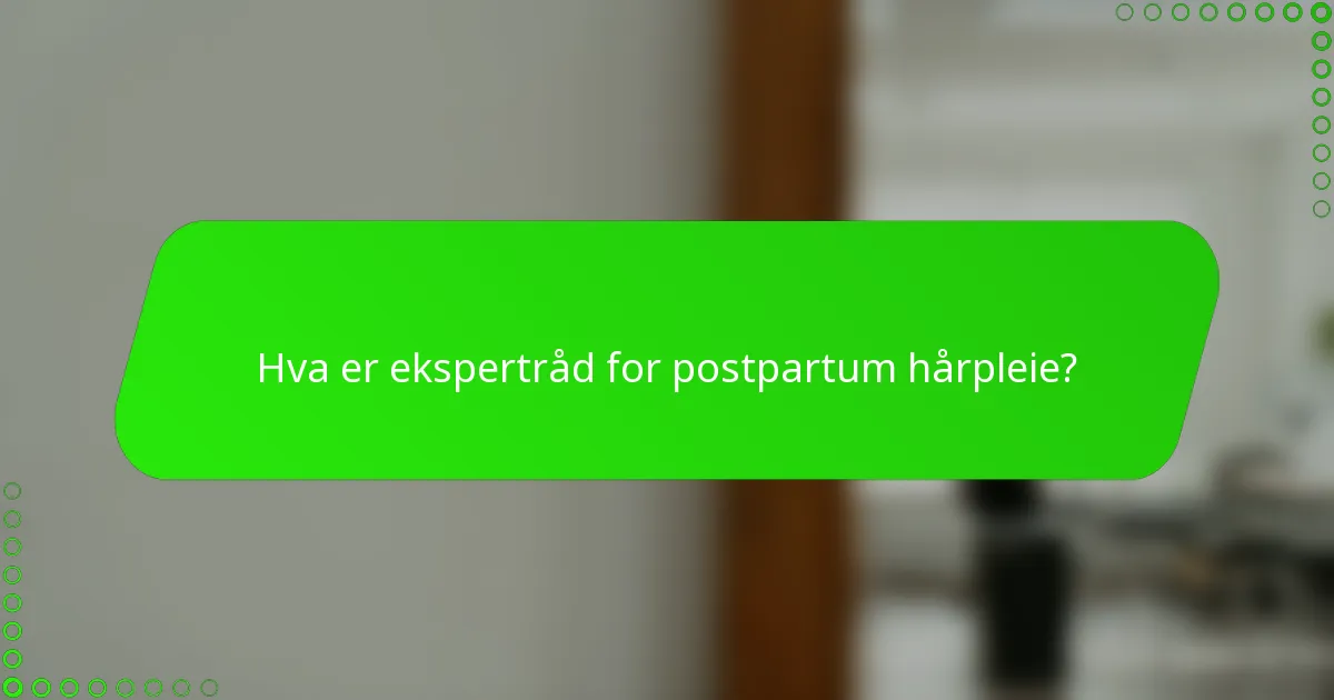 Hva er ekspertråd for postpartum hårpleie?