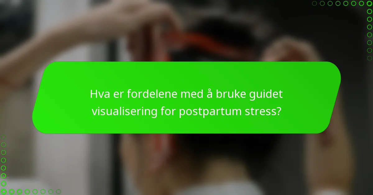 Hva er fordelene med å bruke guidet visualisering for postpartum stress?