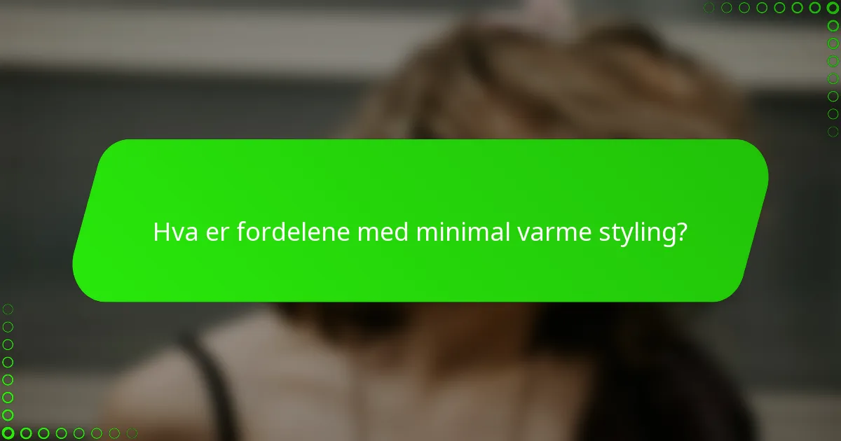 Hva er fordelene med minimal varme styling?