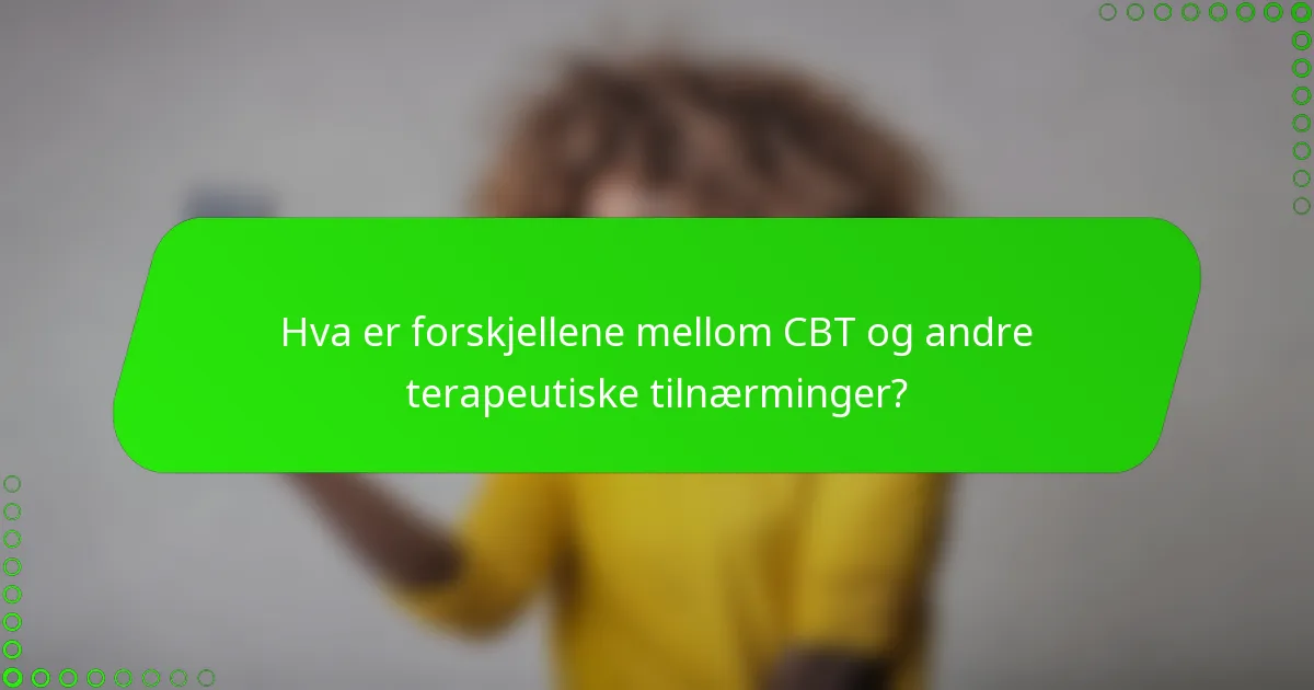 Hva er forskjellene mellom CBT og andre terapeutiske tilnærminger?