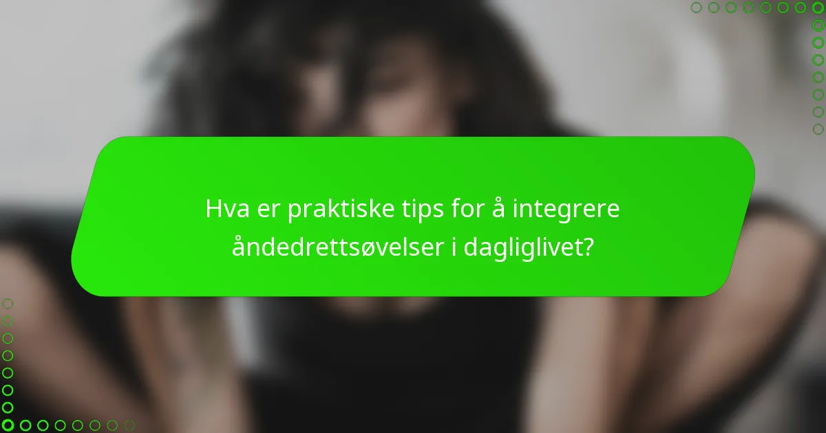 Hva er praktiske tips for å integrere åndedrettsøvelser i dagliglivet?