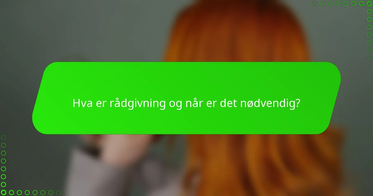 Hva er rådgivning og når er det nødvendig?