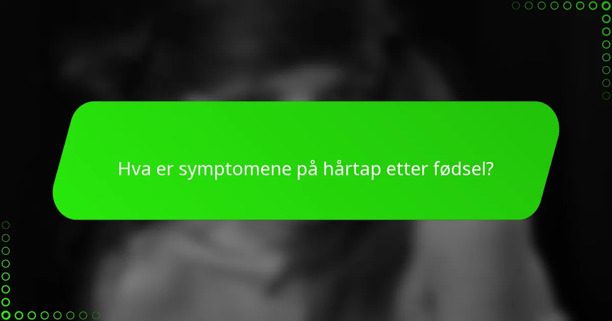 Hva er symptomene på hårtap etter fødsel?