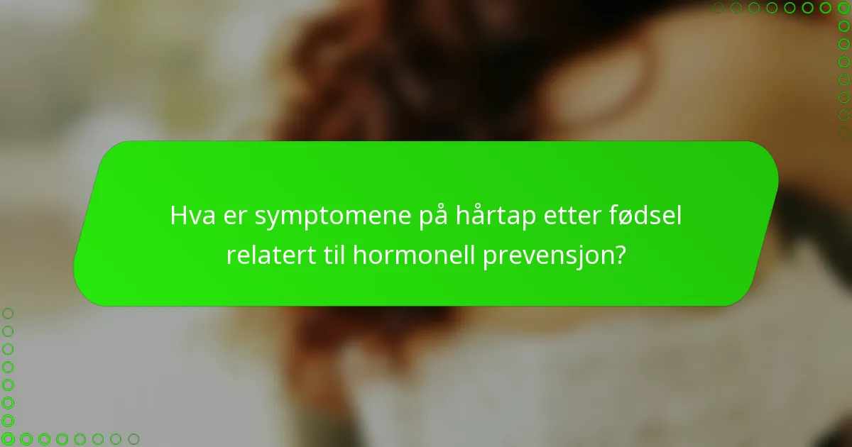 Hva er symptomene på hårtap etter fødsel relatert til hormonell prevensjon?