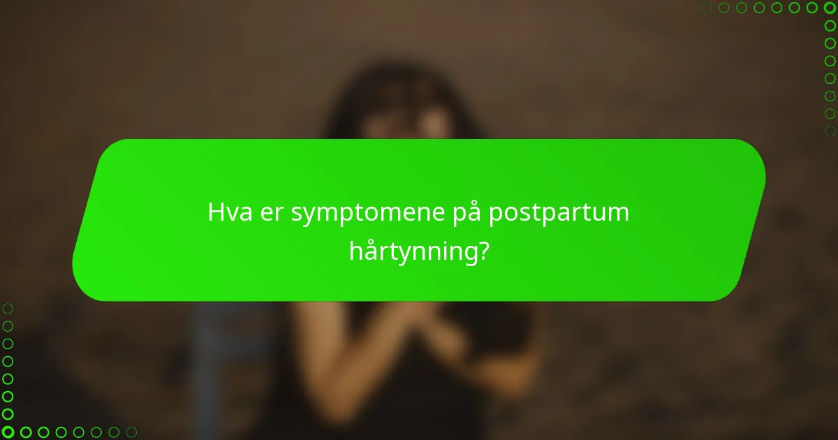 Hva er symptomene på postpartum hårtynning?