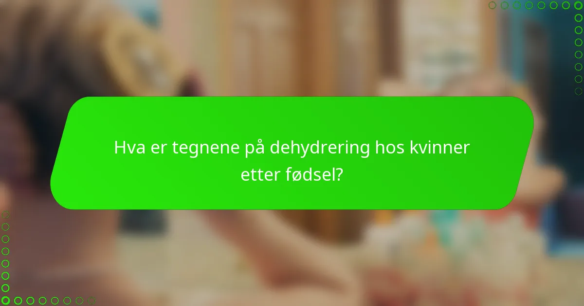 Hva er tegnene på dehydrering hos kvinner etter fødsel?