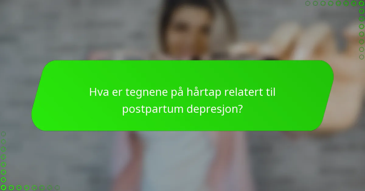 Hva er tegnene på hårtap relatert til postpartum depresjon?