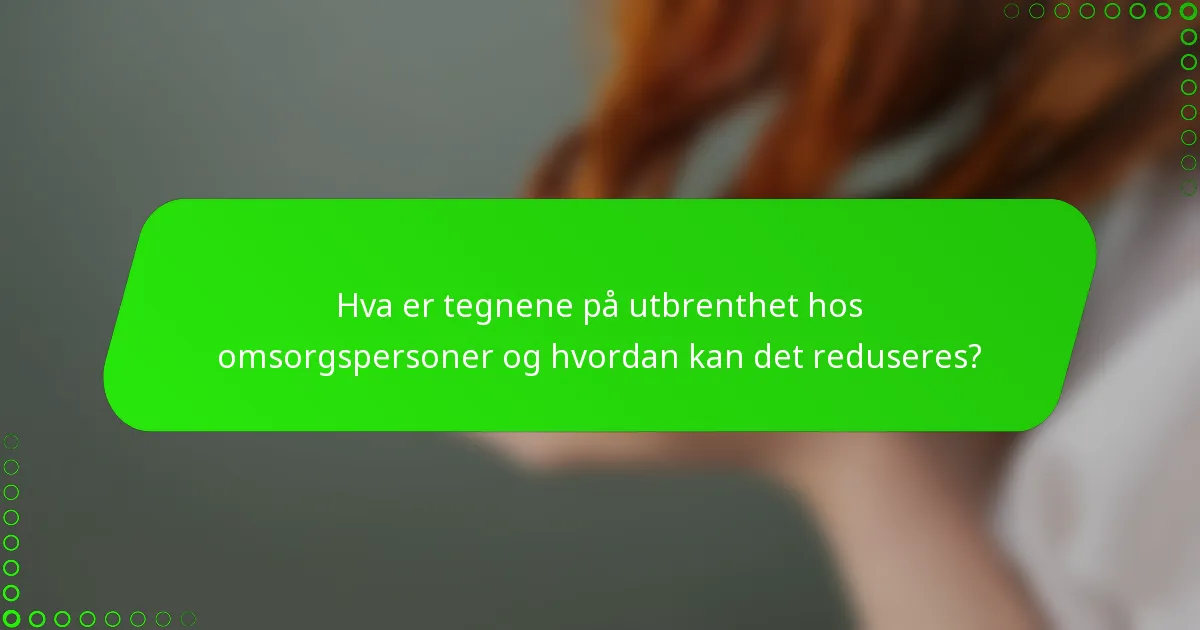 Hva er tegnene på utbrenthet hos omsorgspersoner og hvordan kan det reduseres?