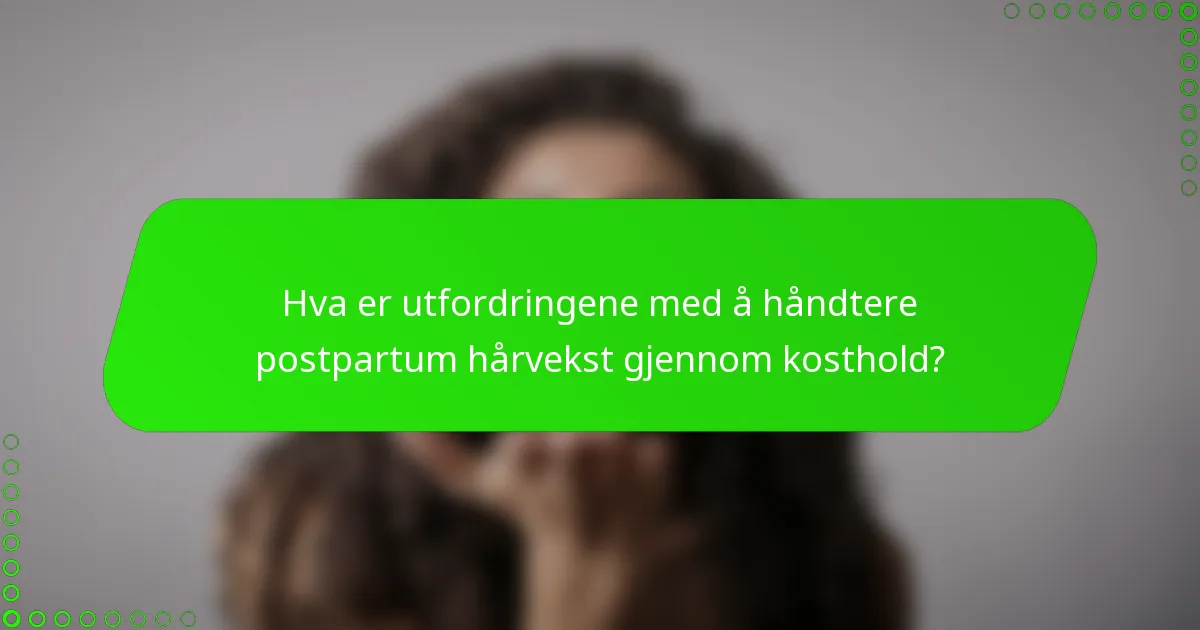 Hva er utfordringene med å håndtere postpartum hårvekst gjennom kosthold?