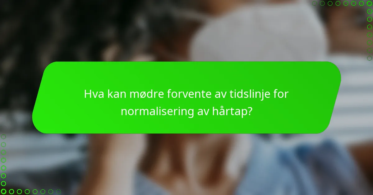 Hva kan mødre forvente av tidslinje for normalisering av hårtap?