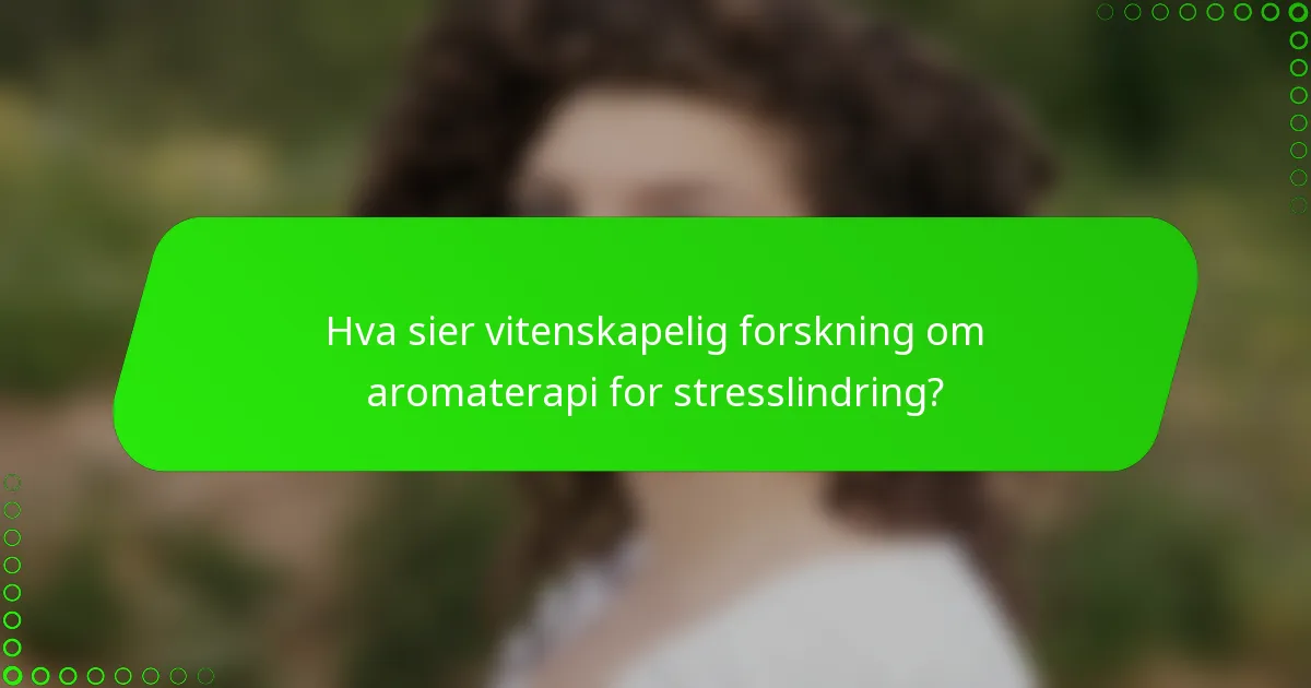 Hva sier vitenskapelig forskning om aromaterapi for stresslindring?