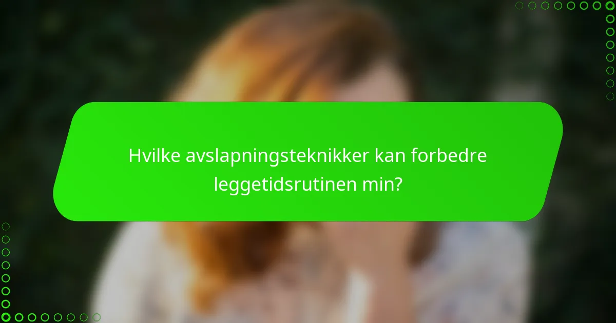 Hvilke avslapningsteknikker kan forbedre leggetidsrutinen min?