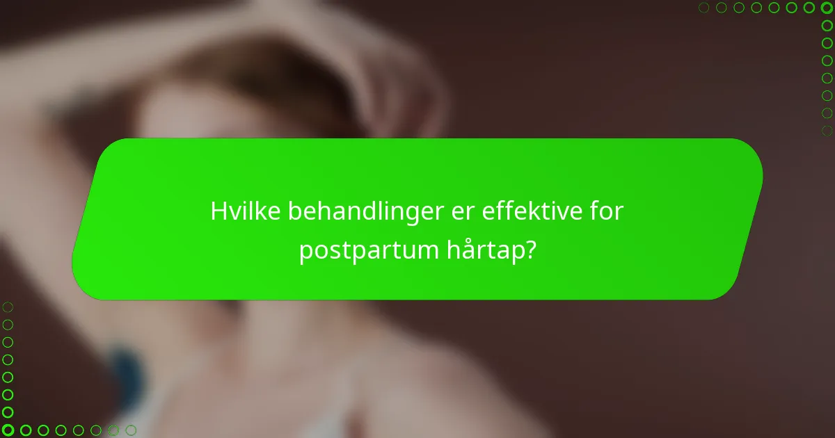 Hvilke behandlinger er effektive for postpartum hårtap?