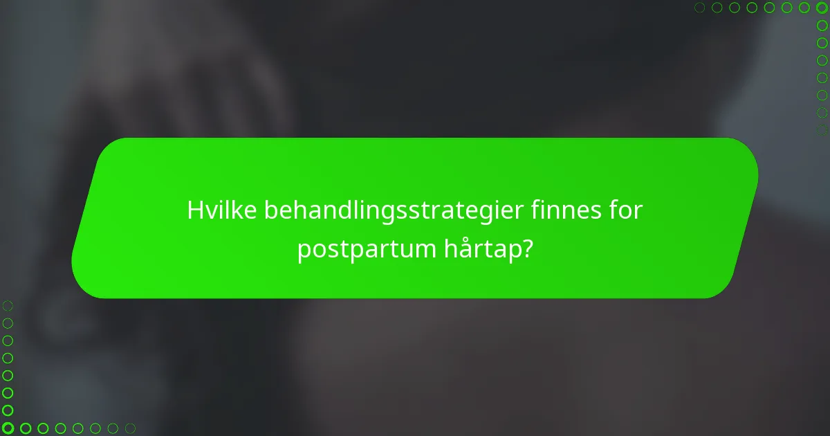 Hvilke behandlingsstrategier finnes for postpartum hårtap?