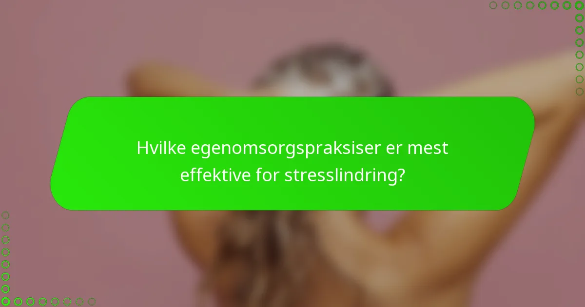 Hvilke egenomsorgspraksiser er mest effektive for stresslindring?