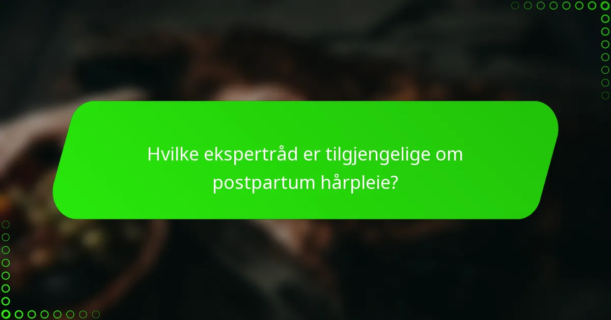 Hvilke ekspertråd er tilgjengelige om postpartum hårpleie?