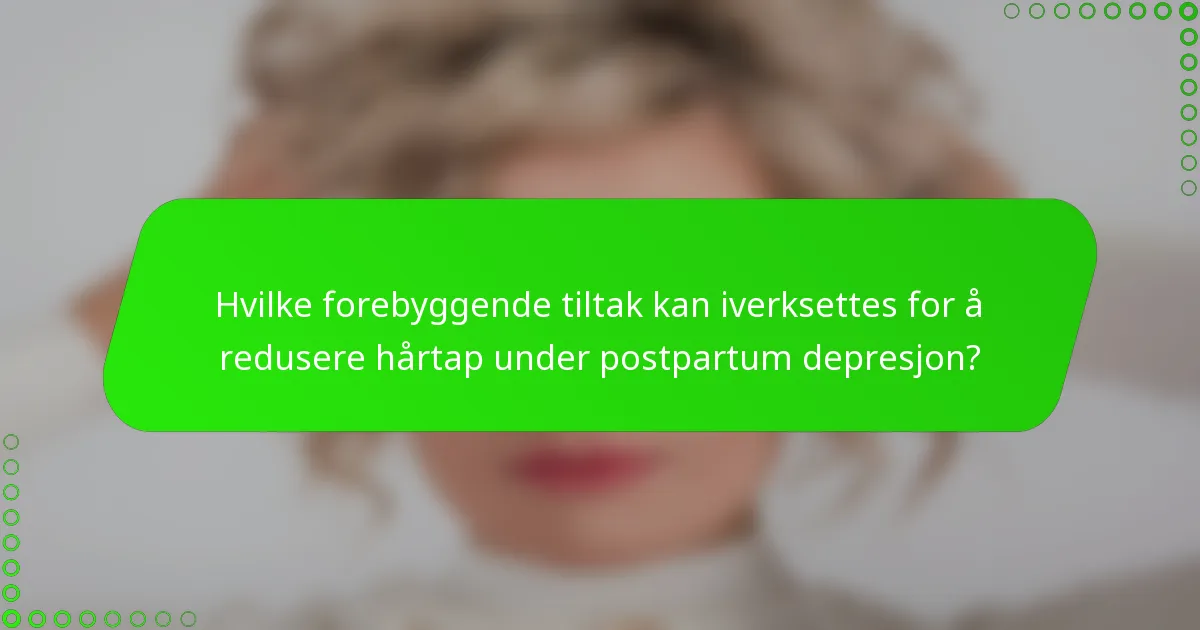 Hvilke forebyggende tiltak kan iverksettes for å redusere hårtap under postpartum depresjon?