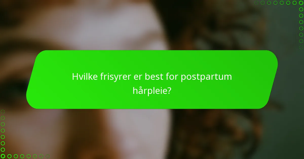 Hvilke frisyrer er best for postpartum hårpleie?
