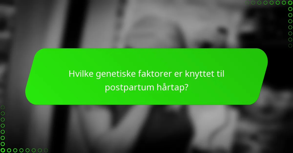 Hvilke genetiske faktorer er knyttet til postpartum hårtap?