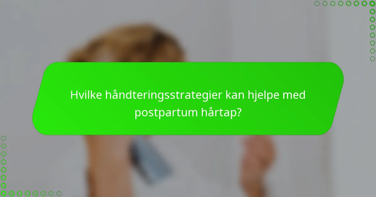 Hvilke håndteringsstrategier kan hjelpe med postpartum hårtap?