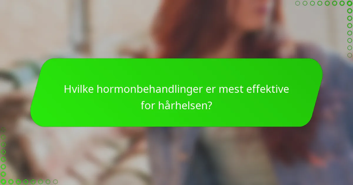 Hvilke hormonbehandlinger er mest effektive for hårhelsen?