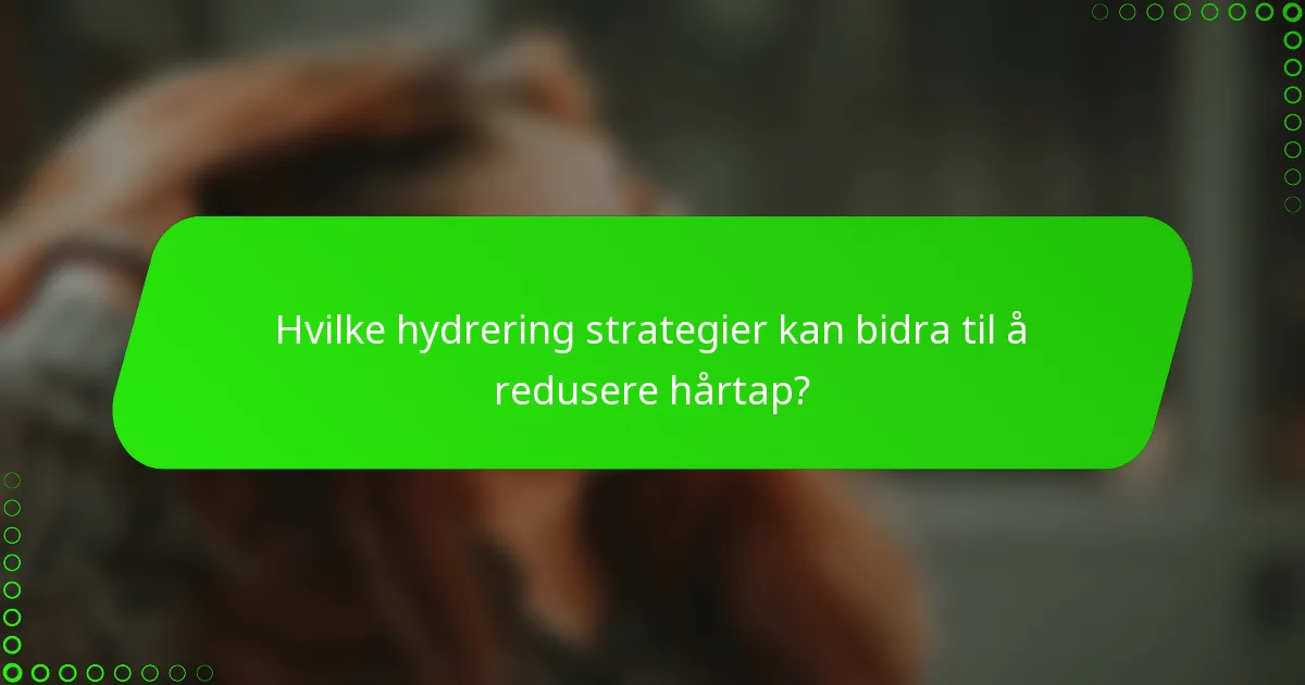 Hvilke hydrering strategier kan bidra til å redusere hårtap?