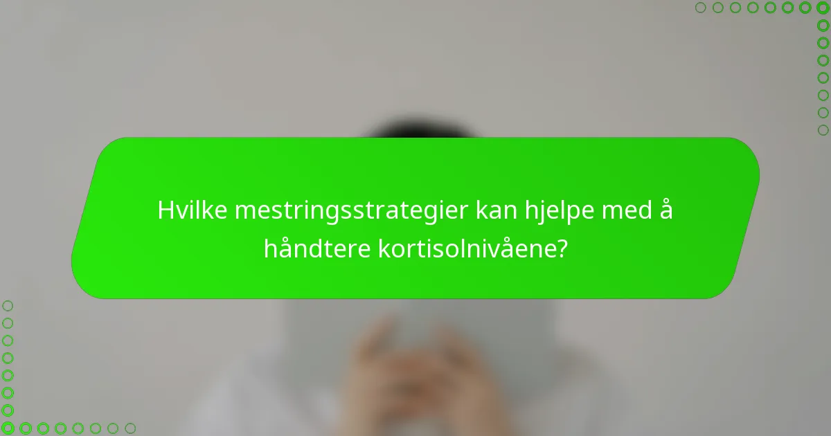Hvilke mestringsstrategier kan hjelpe med å håndtere kortisolnivåene?