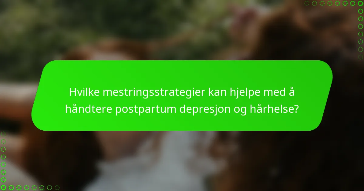 Hvilke mestringsstrategier kan hjelpe med å håndtere postpartum depresjon og hårhelse?