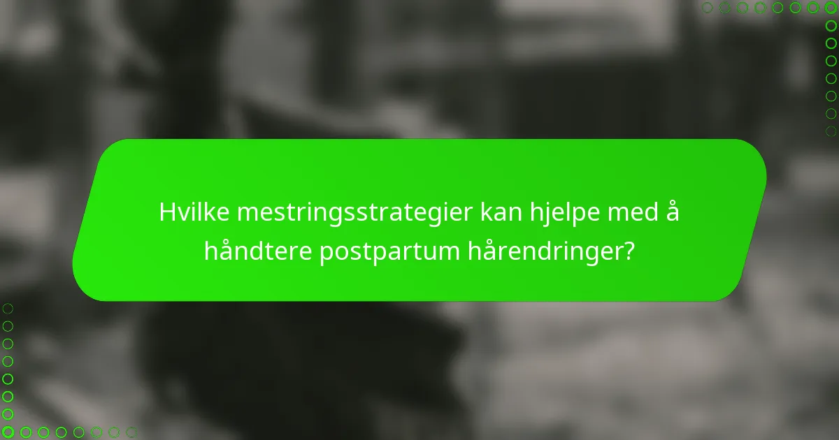 Hvilke mestringsstrategier kan hjelpe med å håndtere postpartum hårendringer?