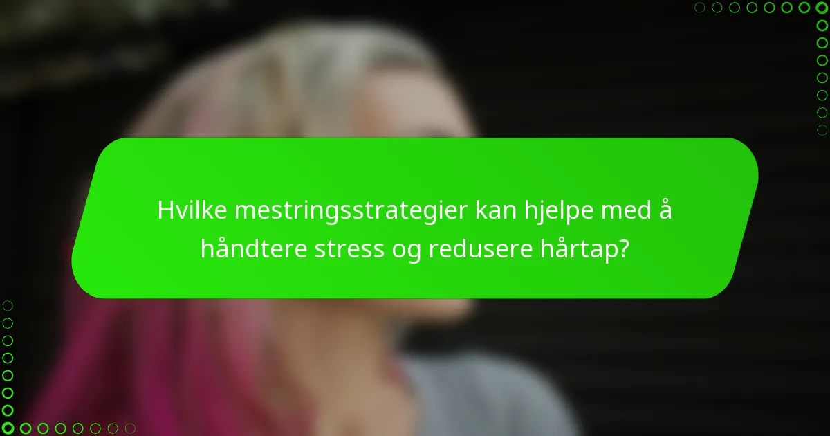Hvilke mestringsstrategier kan hjelpe med å håndtere stress og redusere hårtap?