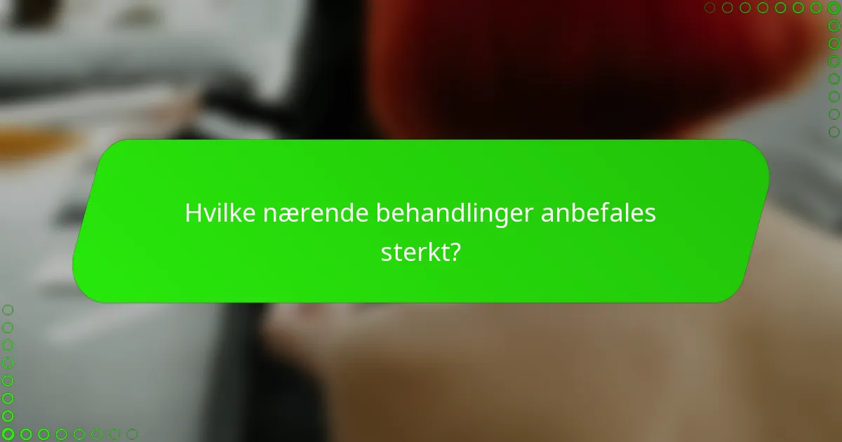 Hvilke nærende behandlinger anbefales sterkt?