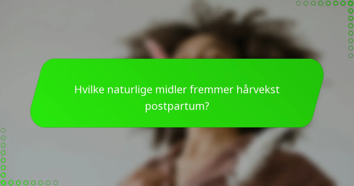 Hvilke naturlige midler fremmer hårvekst postpartum?